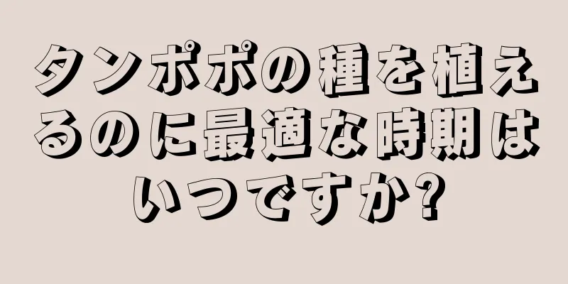 タンポポの種を植えるのに最適な時期はいつですか?