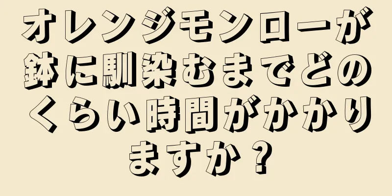 オレンジモンローが鉢に馴染むまでどのくらい時間がかかりますか？