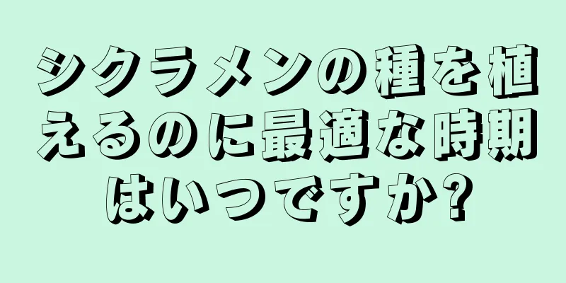 シクラメンの種を植えるのに最適な時期はいつですか?