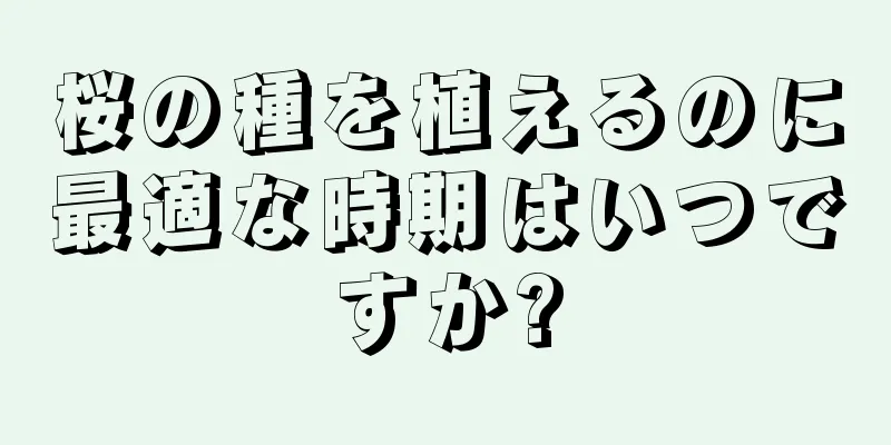 桜の種を植えるのに最適な時期はいつですか?