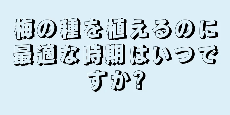 梅の種を植えるのに最適な時期はいつですか?