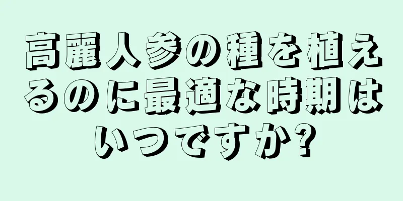 高麗人参の種を植えるのに最適な時期はいつですか?