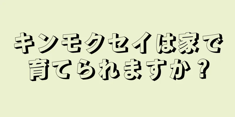 キンモクセイは家で育てられますか？