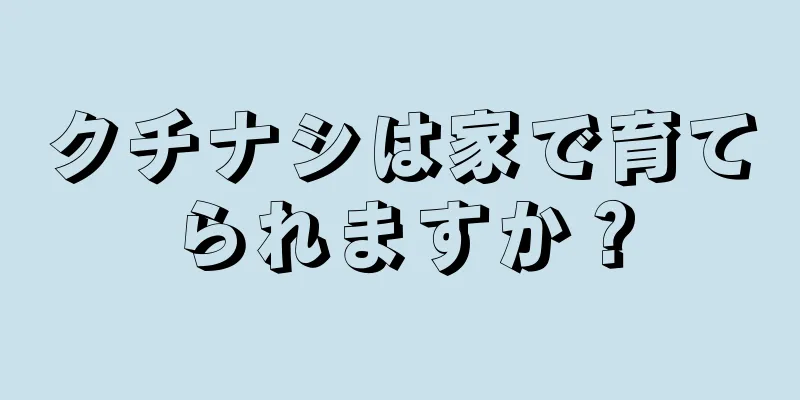 クチナシは家で育てられますか？