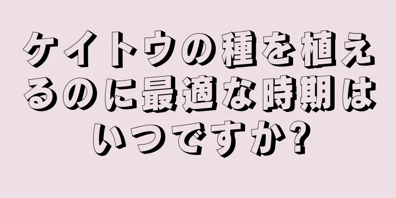 ケイトウの種を植えるのに最適な時期はいつですか?