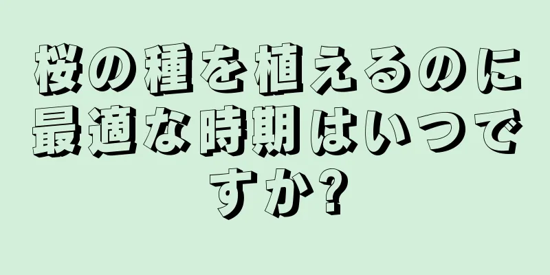 桜の種を植えるのに最適な時期はいつですか?