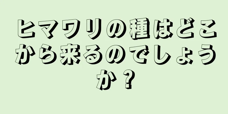 ヒマワリの種はどこから来るのでしょうか？