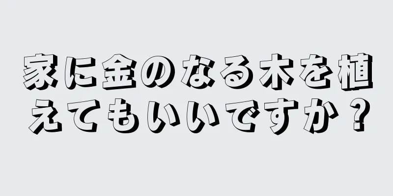 家に金のなる木を植えてもいいですか？