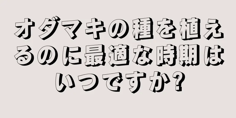 オダマキの種を植えるのに最適な時期はいつですか?