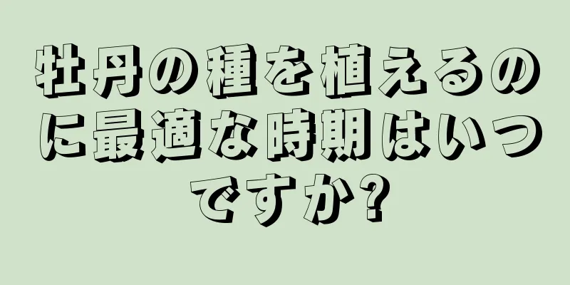 牡丹の種を植えるのに最適な時期はいつですか?