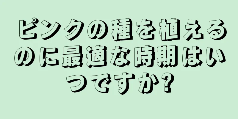 ピンクの種を植えるのに最適な時期はいつですか?