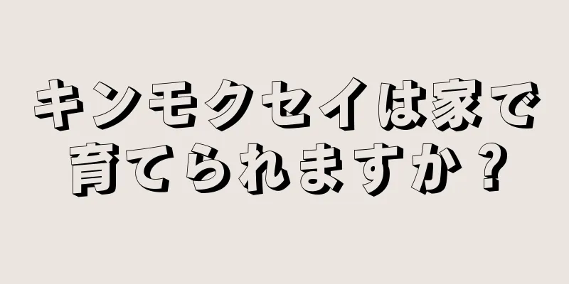 キンモクセイは家で育てられますか？