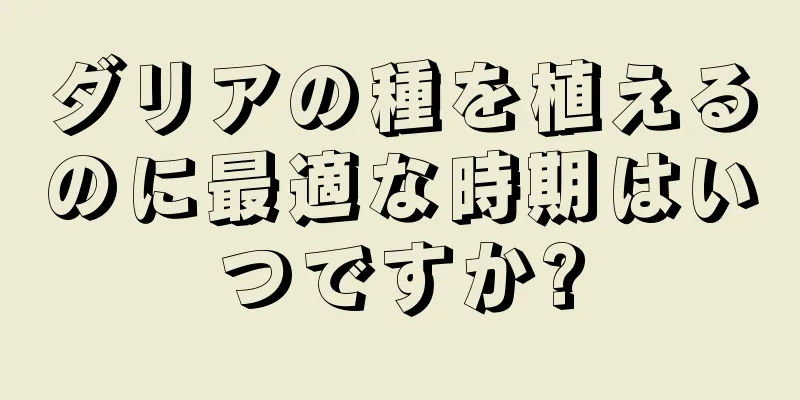 ダリアの種を植えるのに最適な時期はいつですか?
