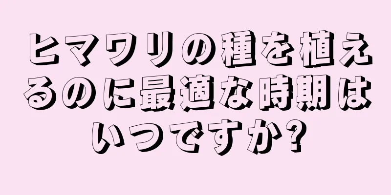 ヒマワリの種を植えるのに最適な時期はいつですか?