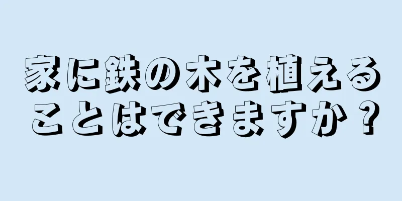 家に鉄の木を植えることはできますか？