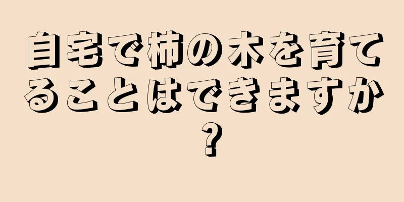 自宅で柿の木を育てることはできますか？
