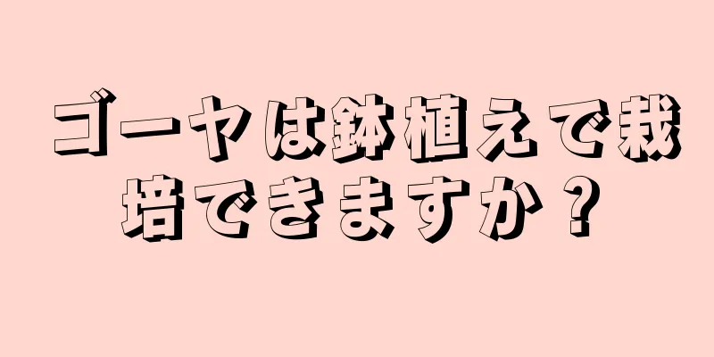 ゴーヤは鉢植えで栽培できますか？