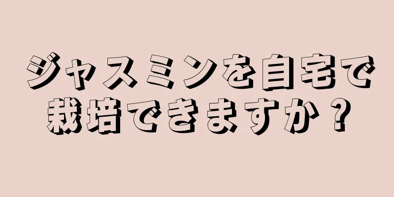 ジャスミンを自宅で栽培できますか？