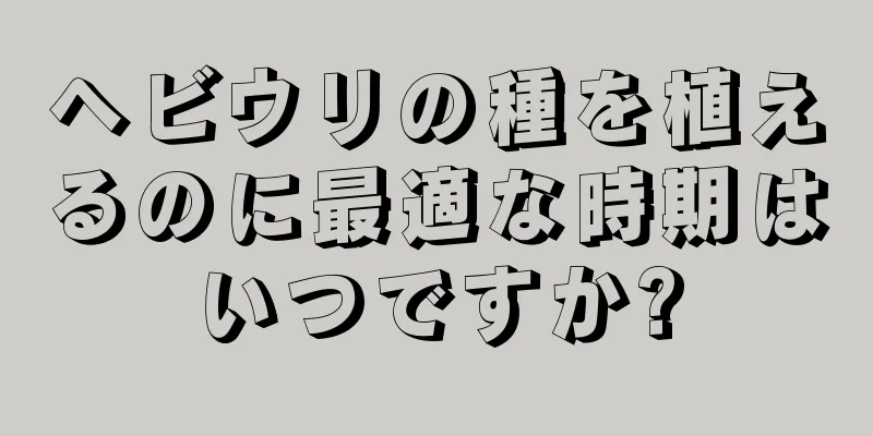 ヘビウリの種を植えるのに最適な時期はいつですか?