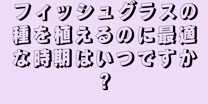 フィッシュグラスの種を植えるのに最適な時期はいつですか?