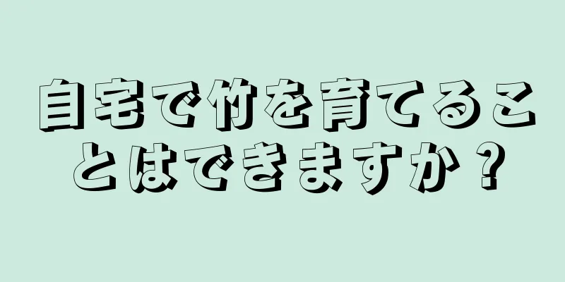 自宅で竹を育てることはできますか？