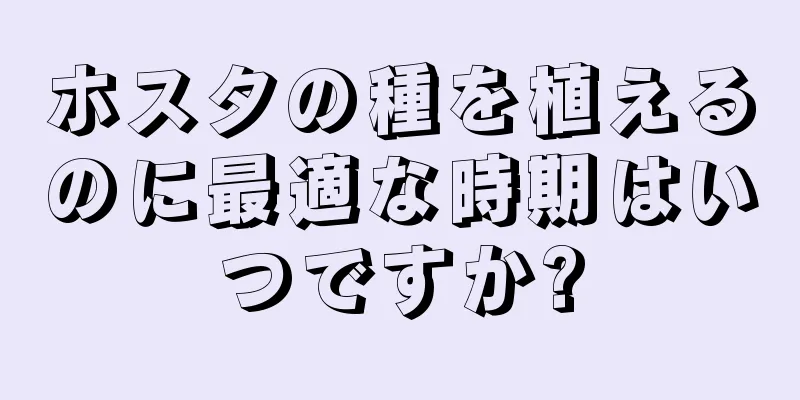 ホスタの種を植えるのに最適な時期はいつですか?