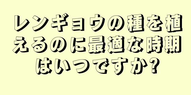 レンギョウの種を植えるのに最適な時期はいつですか?