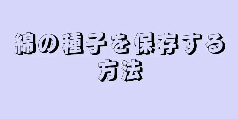 綿の種子を保存する方法