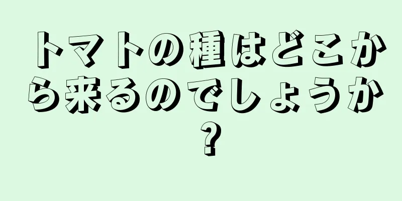 トマトの種はどこから来るのでしょうか？