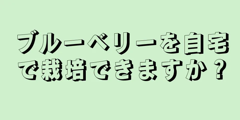 ブルーベリーを自宅で栽培できますか？