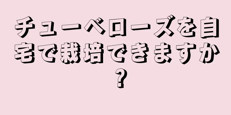 チューベローズを自宅で栽培できますか？