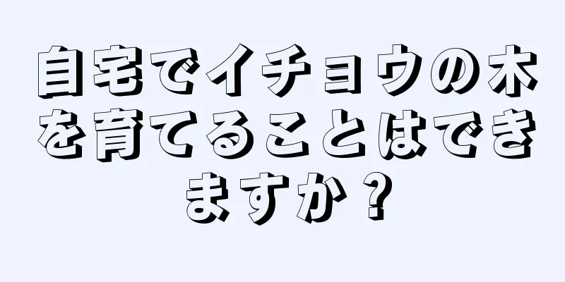 自宅でイチョウの木を育てることはできますか？