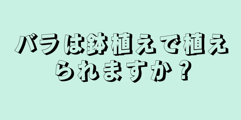 バラは鉢植えで植えられますか？