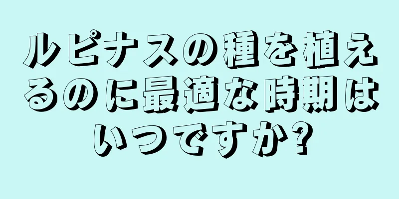 ルピナスの種を植えるのに最適な時期はいつですか?