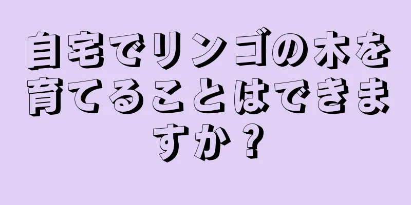 自宅でリンゴの木を育てることはできますか？