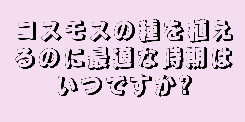 コスモスの種を植えるのに最適な時期はいつですか?