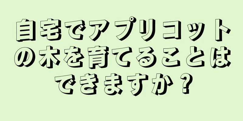 自宅でアプリコットの木を育てることはできますか？