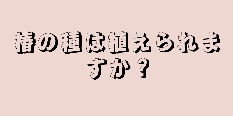 椿の種は植えられますか？