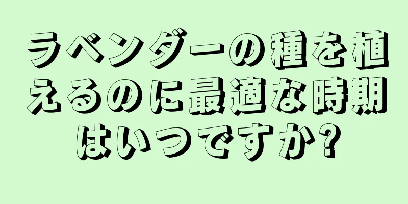 ラベンダーの種を植えるのに最適な時期はいつですか?