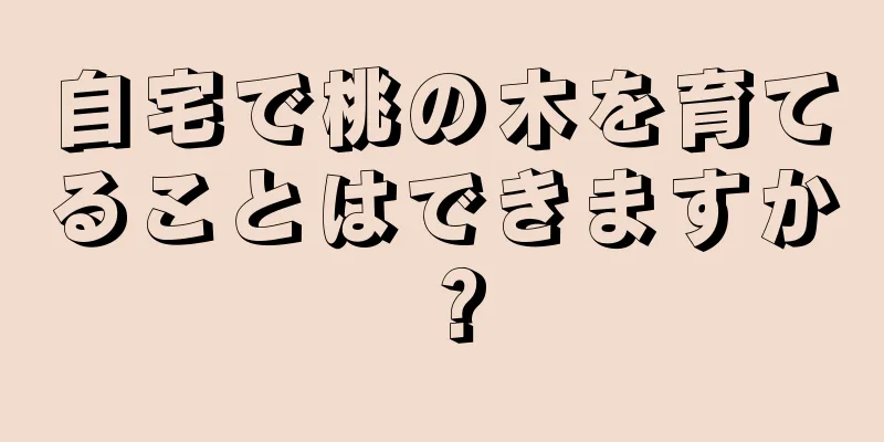 自宅で桃の木を育てることはできますか？