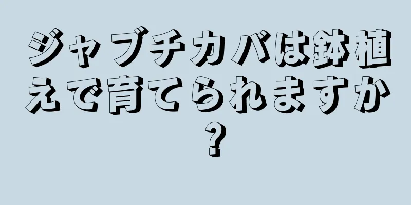 ジャブチカバは鉢植えで育てられますか？