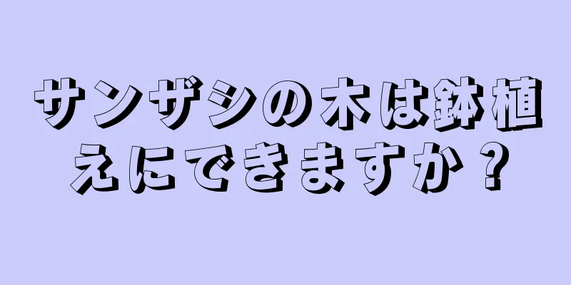 サンザシの木は鉢植えにできますか？