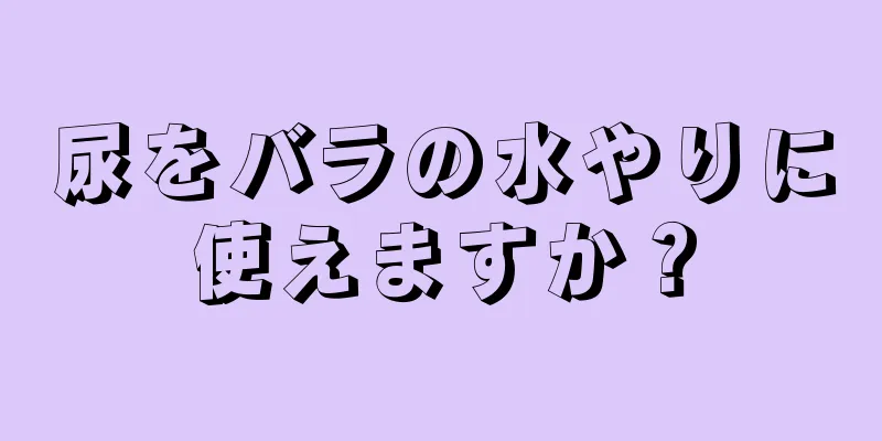 尿をバラの水やりに使えますか？