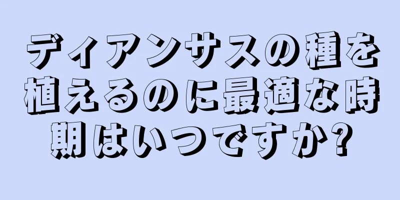 ディアンサスの種を植えるのに最適な時期はいつですか?