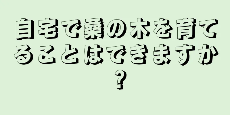 自宅で桑の木を育てることはできますか？