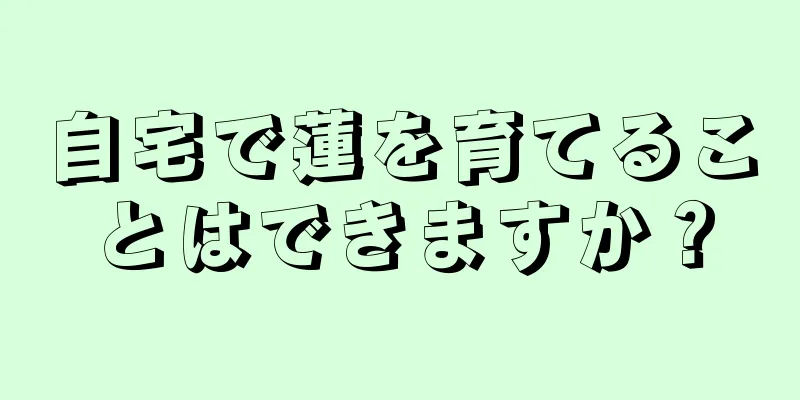 自宅で蓮を育てることはできますか？