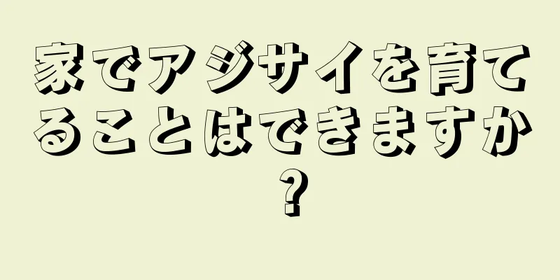 家でアジサイを育てることはできますか？