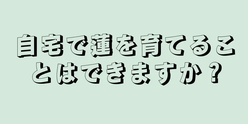 自宅で蓮を育てることはできますか？