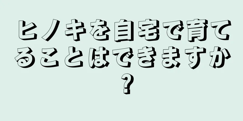 ヒノキを自宅で育てることはできますか？
