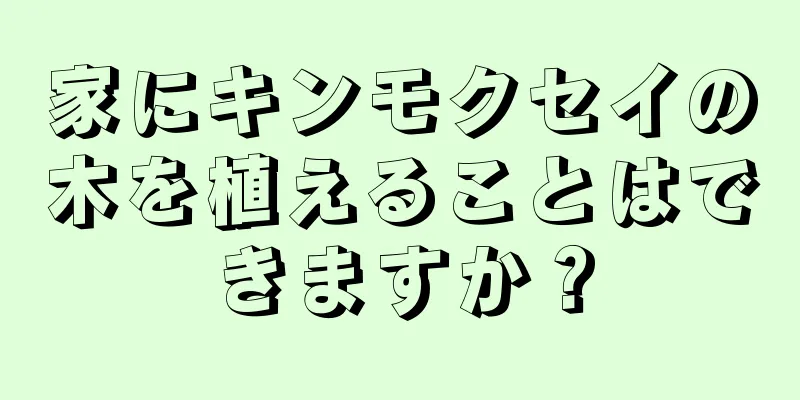 家にキンモクセイの木を植えることはできますか？